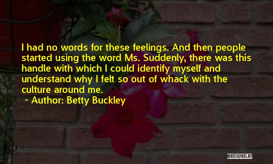 Betty Buckley Quotes: I Had No Words For These Feelings. And Then People Started Using The Word Ms. Suddenly, There Was This Handle