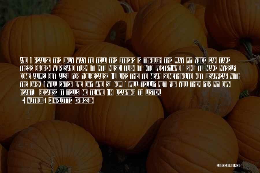 Charlotte Eriksson Quotes: And I Realise The Only Way To Tell The Others Is Through The Way My Voice Can Take These Broken