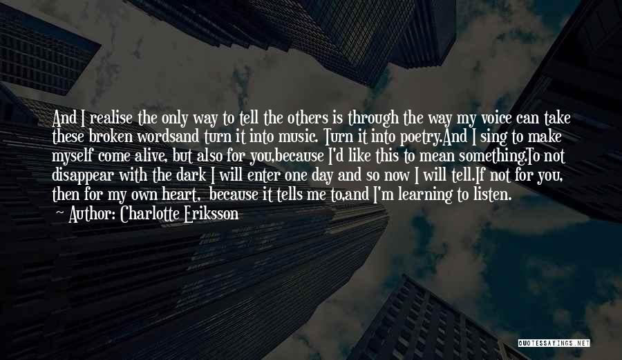 Charlotte Eriksson Quotes: And I Realise The Only Way To Tell The Others Is Through The Way My Voice Can Take These Broken