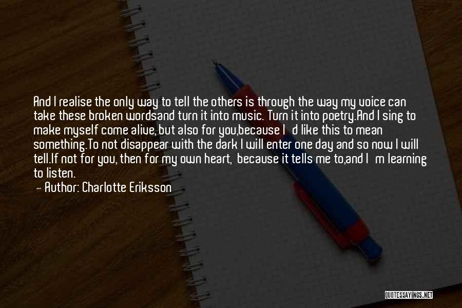 Charlotte Eriksson Quotes: And I Realise The Only Way To Tell The Others Is Through The Way My Voice Can Take These Broken