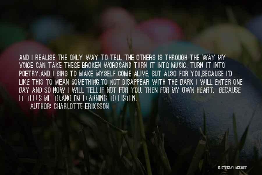 Charlotte Eriksson Quotes: And I Realise The Only Way To Tell The Others Is Through The Way My Voice Can Take These Broken