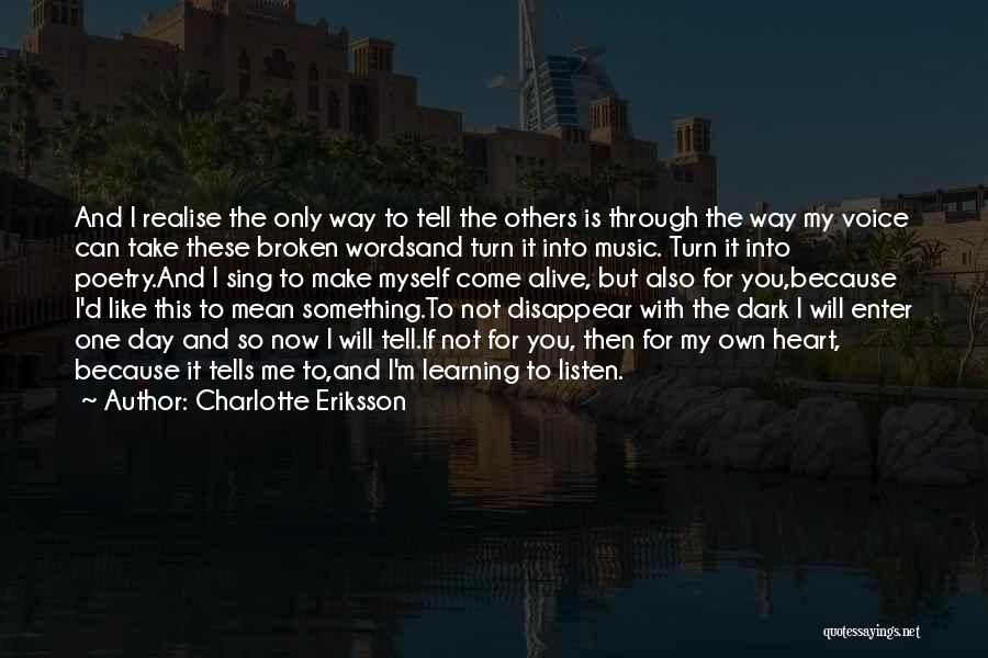 Charlotte Eriksson Quotes: And I Realise The Only Way To Tell The Others Is Through The Way My Voice Can Take These Broken