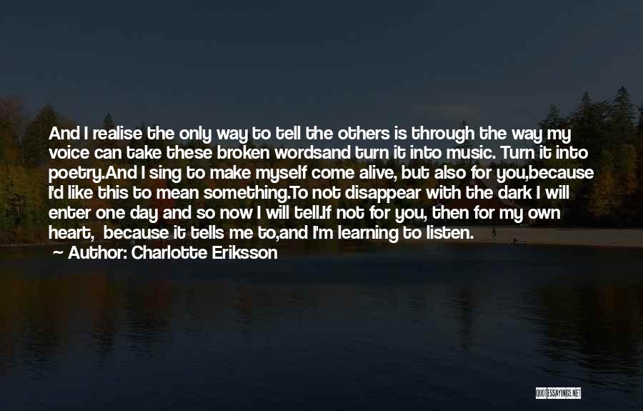 Charlotte Eriksson Quotes: And I Realise The Only Way To Tell The Others Is Through The Way My Voice Can Take These Broken