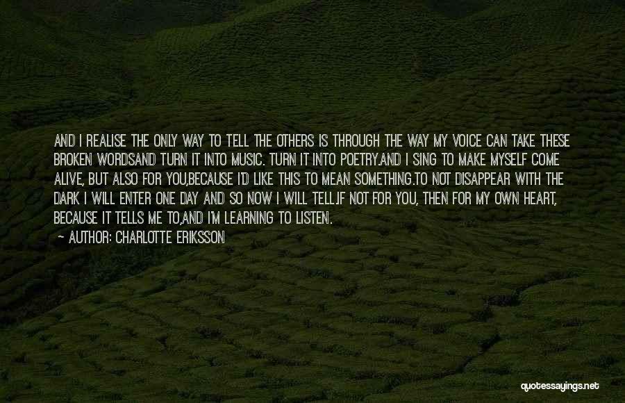 Charlotte Eriksson Quotes: And I Realise The Only Way To Tell The Others Is Through The Way My Voice Can Take These Broken