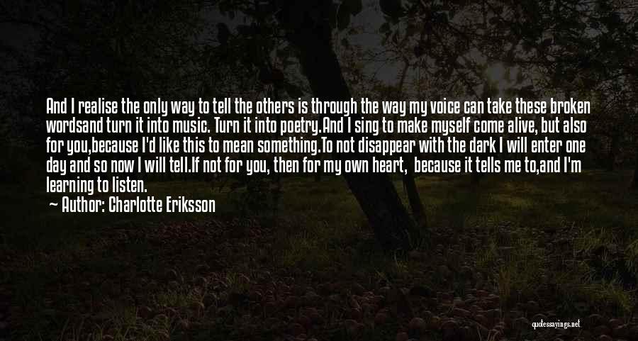 Charlotte Eriksson Quotes: And I Realise The Only Way To Tell The Others Is Through The Way My Voice Can Take These Broken