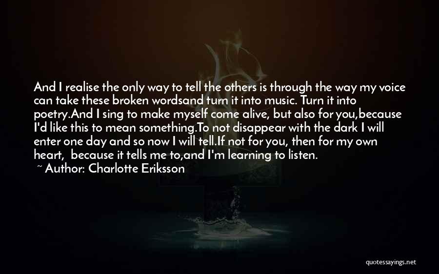 Charlotte Eriksson Quotes: And I Realise The Only Way To Tell The Others Is Through The Way My Voice Can Take These Broken