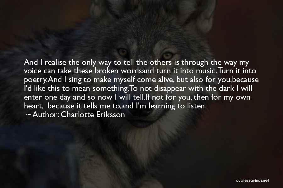 Charlotte Eriksson Quotes: And I Realise The Only Way To Tell The Others Is Through The Way My Voice Can Take These Broken