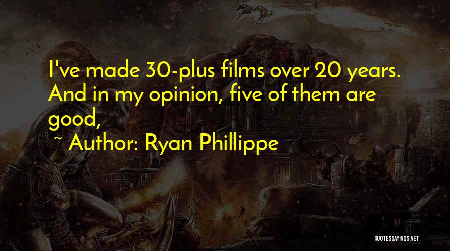 Ryan Phillippe Quotes: I've Made 30-plus Films Over 20 Years. And In My Opinion, Five Of Them Are Good,