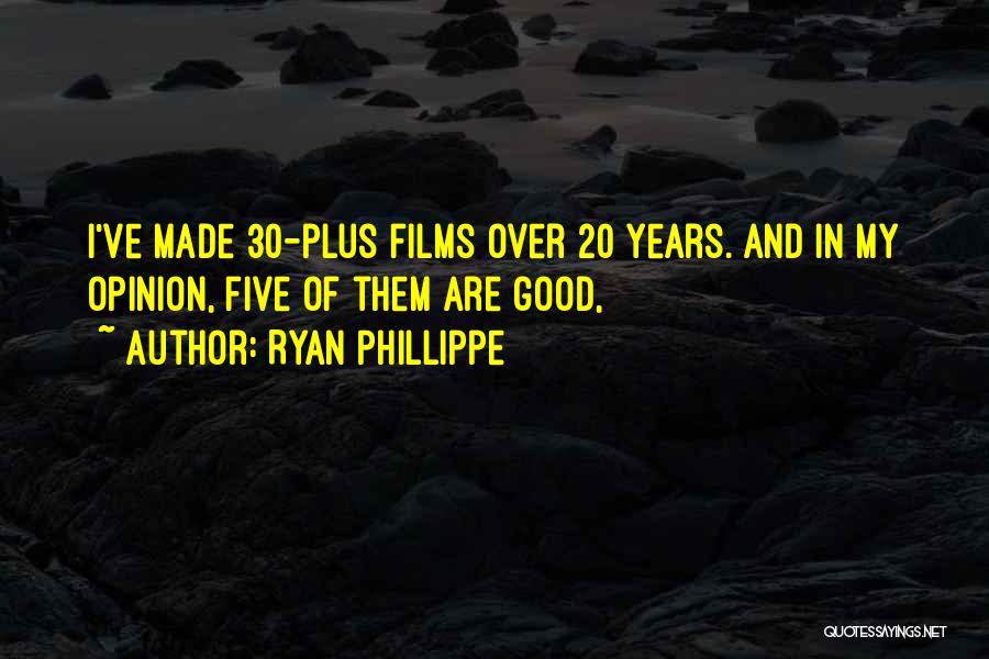 Ryan Phillippe Quotes: I've Made 30-plus Films Over 20 Years. And In My Opinion, Five Of Them Are Good,
