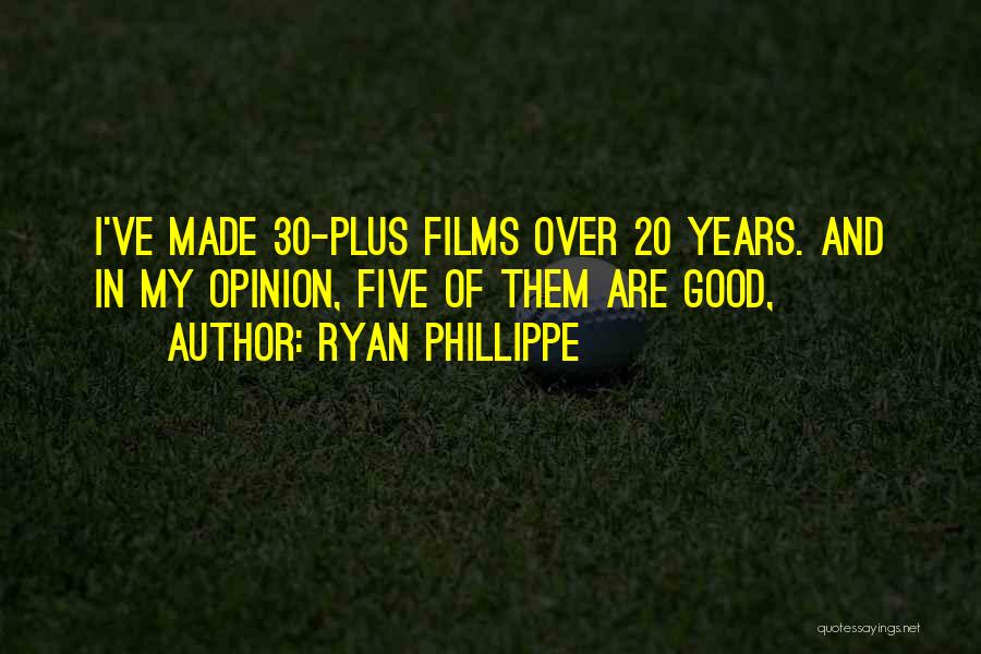 Ryan Phillippe Quotes: I've Made 30-plus Films Over 20 Years. And In My Opinion, Five Of Them Are Good,