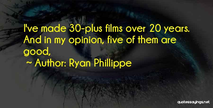 Ryan Phillippe Quotes: I've Made 30-plus Films Over 20 Years. And In My Opinion, Five Of Them Are Good,