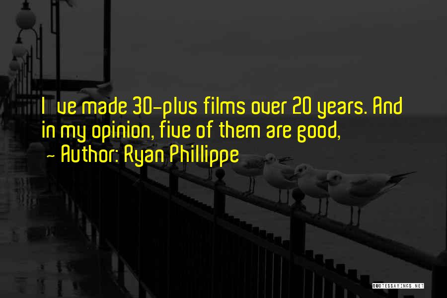 Ryan Phillippe Quotes: I've Made 30-plus Films Over 20 Years. And In My Opinion, Five Of Them Are Good,