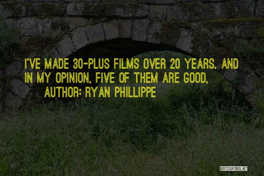 Ryan Phillippe Quotes: I've Made 30-plus Films Over 20 Years. And In My Opinion, Five Of Them Are Good,