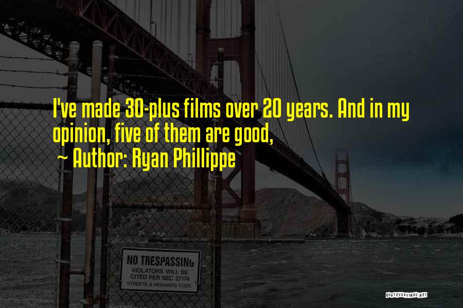 Ryan Phillippe Quotes: I've Made 30-plus Films Over 20 Years. And In My Opinion, Five Of Them Are Good,