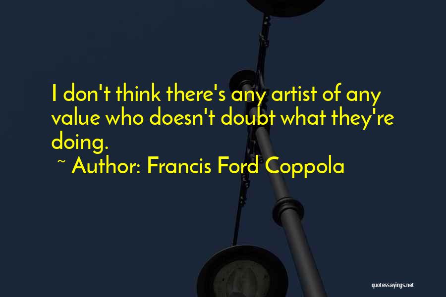 Francis Ford Coppola Quotes: I Don't Think There's Any Artist Of Any Value Who Doesn't Doubt What They're Doing.