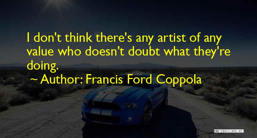 Francis Ford Coppola Quotes: I Don't Think There's Any Artist Of Any Value Who Doesn't Doubt What They're Doing.