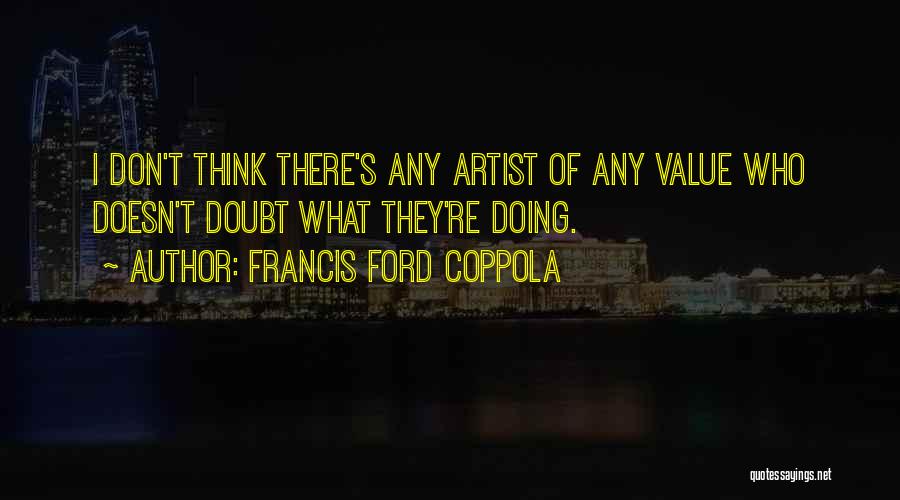 Francis Ford Coppola Quotes: I Don't Think There's Any Artist Of Any Value Who Doesn't Doubt What They're Doing.