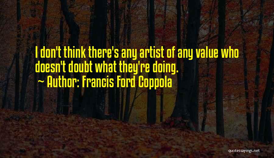 Francis Ford Coppola Quotes: I Don't Think There's Any Artist Of Any Value Who Doesn't Doubt What They're Doing.