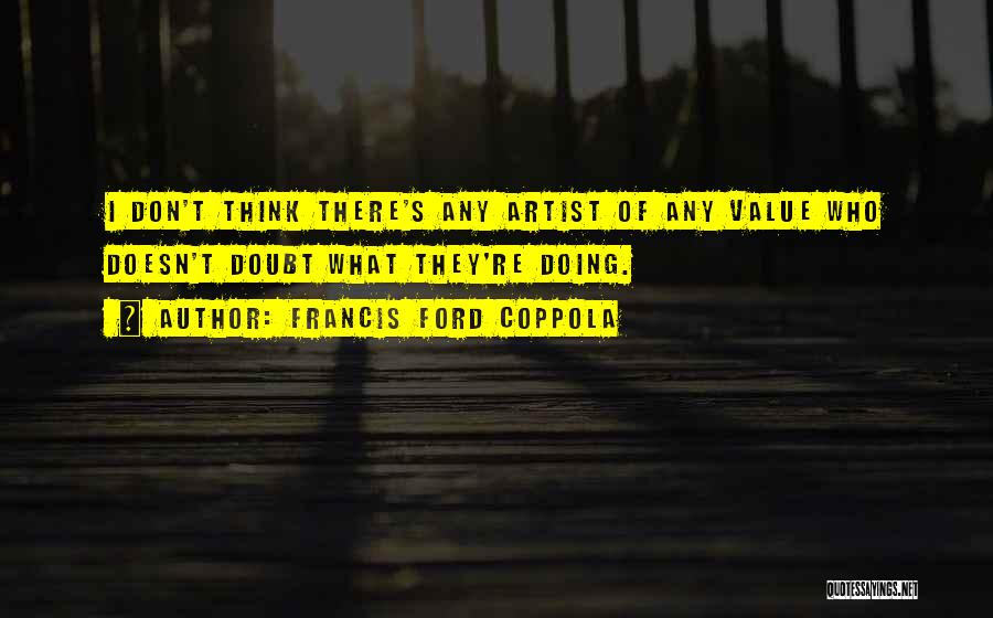 Francis Ford Coppola Quotes: I Don't Think There's Any Artist Of Any Value Who Doesn't Doubt What They're Doing.