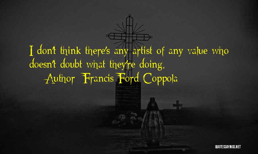 Francis Ford Coppola Quotes: I Don't Think There's Any Artist Of Any Value Who Doesn't Doubt What They're Doing.