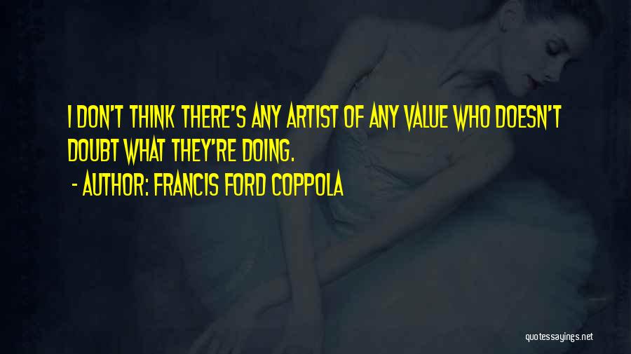 Francis Ford Coppola Quotes: I Don't Think There's Any Artist Of Any Value Who Doesn't Doubt What They're Doing.