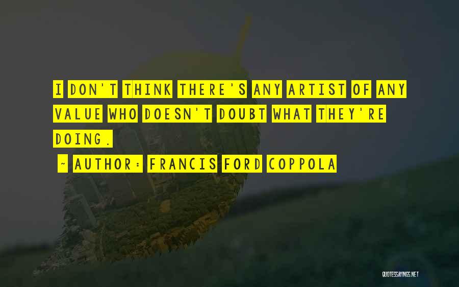 Francis Ford Coppola Quotes: I Don't Think There's Any Artist Of Any Value Who Doesn't Doubt What They're Doing.