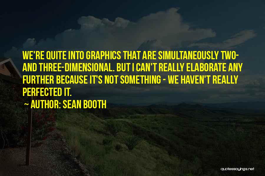 Sean Booth Quotes: We're Quite Into Graphics That Are Simultaneously Two- And Three-dimensional. But I Can't Really Elaborate Any Further Because It's Not