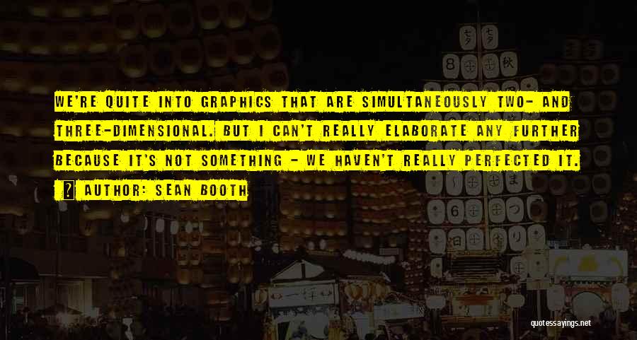 Sean Booth Quotes: We're Quite Into Graphics That Are Simultaneously Two- And Three-dimensional. But I Can't Really Elaborate Any Further Because It's Not