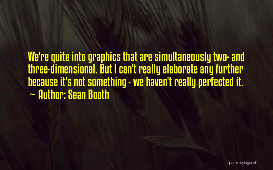 Sean Booth Quotes: We're Quite Into Graphics That Are Simultaneously Two- And Three-dimensional. But I Can't Really Elaborate Any Further Because It's Not