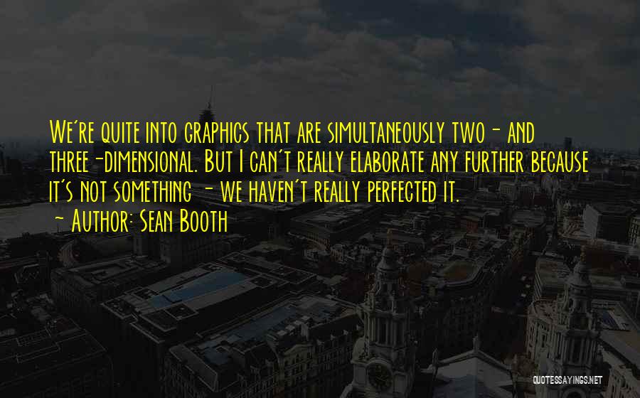 Sean Booth Quotes: We're Quite Into Graphics That Are Simultaneously Two- And Three-dimensional. But I Can't Really Elaborate Any Further Because It's Not