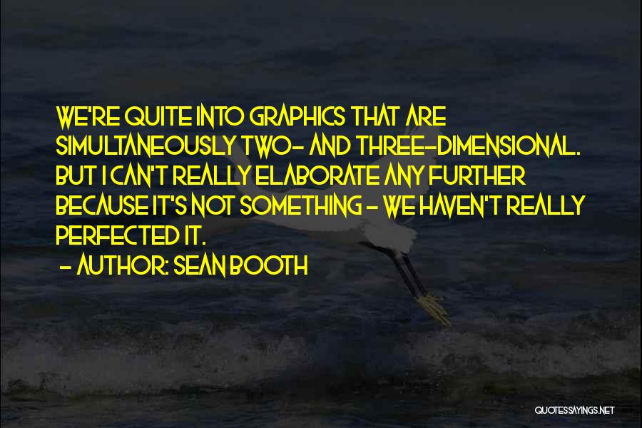 Sean Booth Quotes: We're Quite Into Graphics That Are Simultaneously Two- And Three-dimensional. But I Can't Really Elaborate Any Further Because It's Not