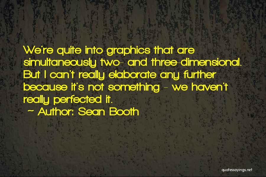 Sean Booth Quotes: We're Quite Into Graphics That Are Simultaneously Two- And Three-dimensional. But I Can't Really Elaborate Any Further Because It's Not