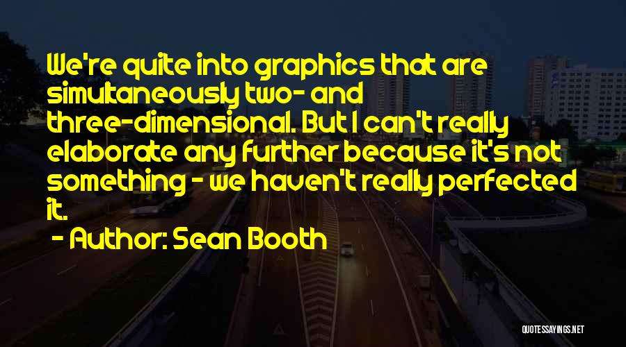 Sean Booth Quotes: We're Quite Into Graphics That Are Simultaneously Two- And Three-dimensional. But I Can't Really Elaborate Any Further Because It's Not