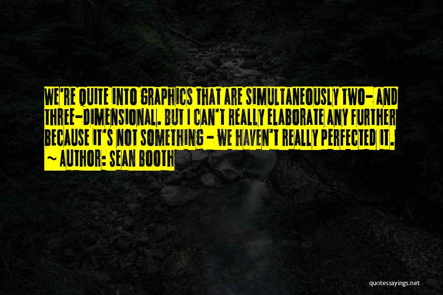 Sean Booth Quotes: We're Quite Into Graphics That Are Simultaneously Two- And Three-dimensional. But I Can't Really Elaborate Any Further Because It's Not