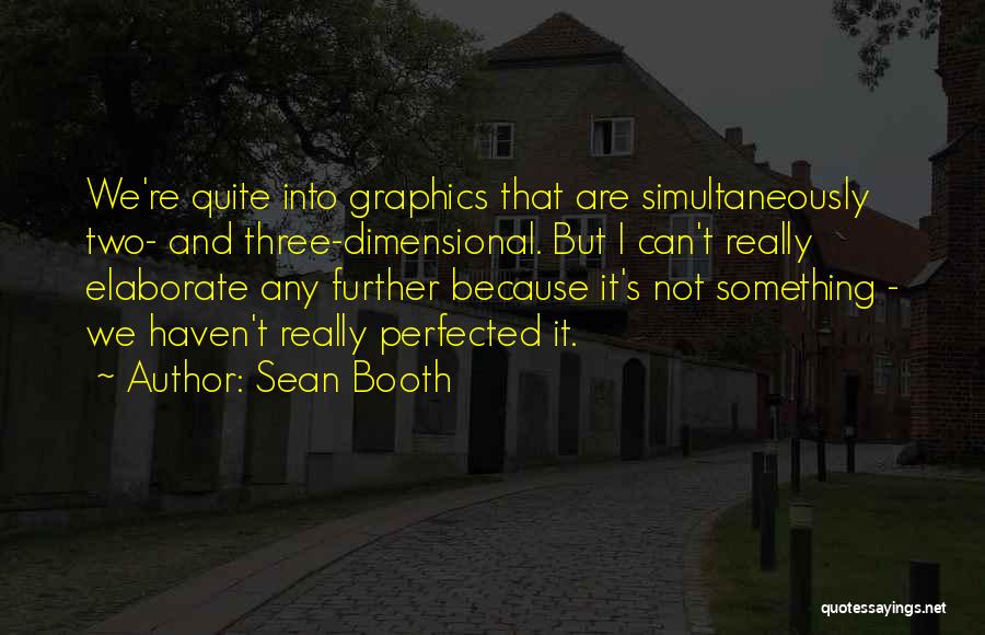 Sean Booth Quotes: We're Quite Into Graphics That Are Simultaneously Two- And Three-dimensional. But I Can't Really Elaborate Any Further Because It's Not