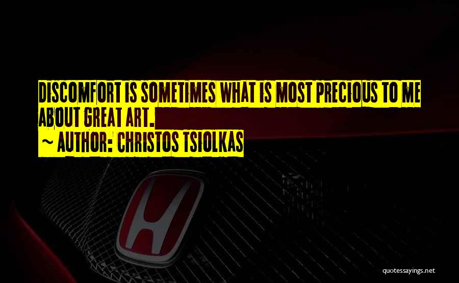 Christos Tsiolkas Quotes: Discomfort Is Sometimes What Is Most Precious To Me About Great Art.