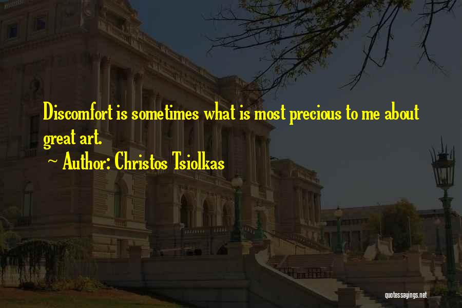 Christos Tsiolkas Quotes: Discomfort Is Sometimes What Is Most Precious To Me About Great Art.