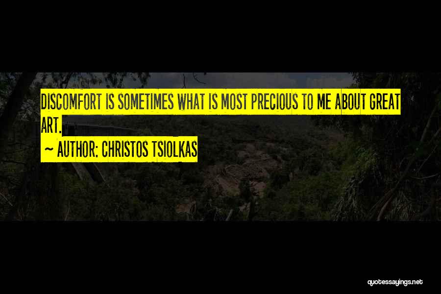 Christos Tsiolkas Quotes: Discomfort Is Sometimes What Is Most Precious To Me About Great Art.