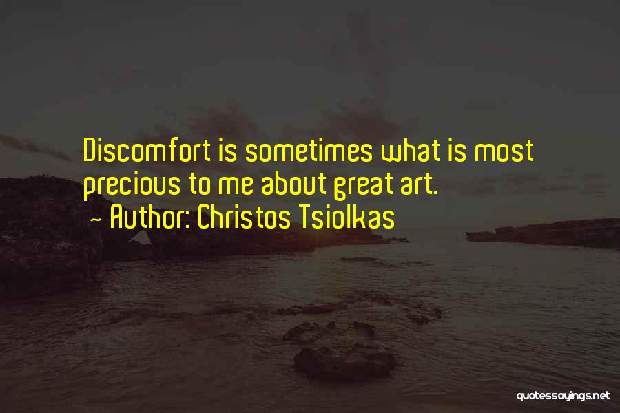 Christos Tsiolkas Quotes: Discomfort Is Sometimes What Is Most Precious To Me About Great Art.