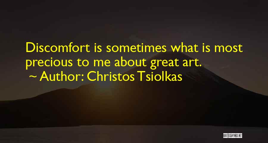 Christos Tsiolkas Quotes: Discomfort Is Sometimes What Is Most Precious To Me About Great Art.