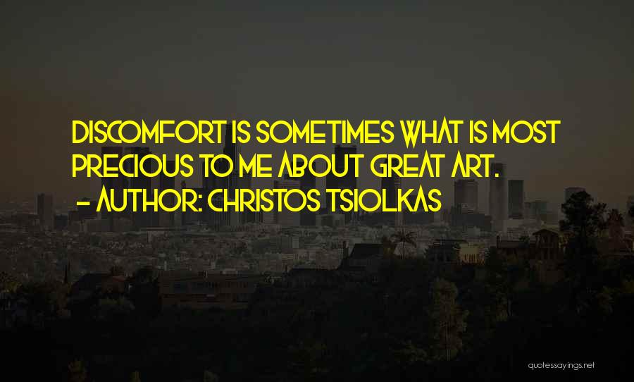 Christos Tsiolkas Quotes: Discomfort Is Sometimes What Is Most Precious To Me About Great Art.