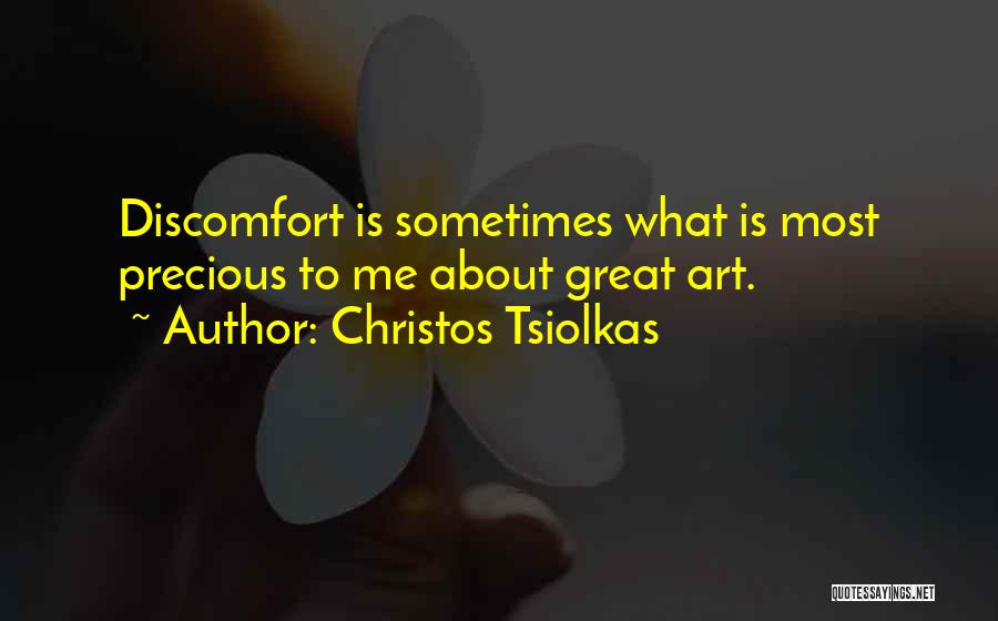 Christos Tsiolkas Quotes: Discomfort Is Sometimes What Is Most Precious To Me About Great Art.