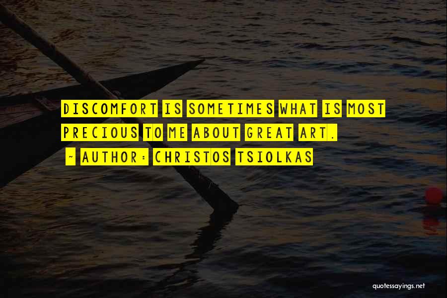 Christos Tsiolkas Quotes: Discomfort Is Sometimes What Is Most Precious To Me About Great Art.