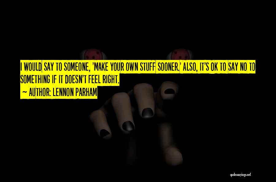 Lennon Parham Quotes: I Would Say To Someone, 'make Your Own Stuff Sooner.' Also, It's Ok To Say No To Something If It