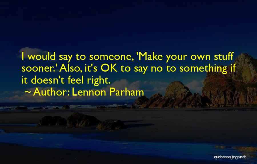 Lennon Parham Quotes: I Would Say To Someone, 'make Your Own Stuff Sooner.' Also, It's Ok To Say No To Something If It