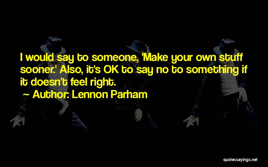 Lennon Parham Quotes: I Would Say To Someone, 'make Your Own Stuff Sooner.' Also, It's Ok To Say No To Something If It