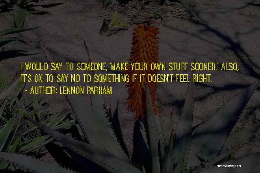 Lennon Parham Quotes: I Would Say To Someone, 'make Your Own Stuff Sooner.' Also, It's Ok To Say No To Something If It