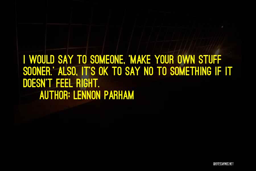 Lennon Parham Quotes: I Would Say To Someone, 'make Your Own Stuff Sooner.' Also, It's Ok To Say No To Something If It