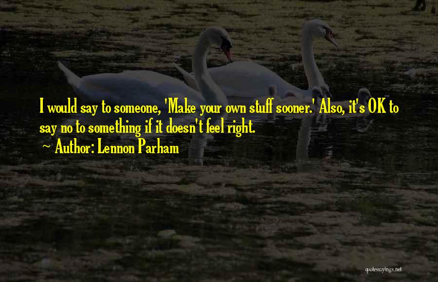 Lennon Parham Quotes: I Would Say To Someone, 'make Your Own Stuff Sooner.' Also, It's Ok To Say No To Something If It