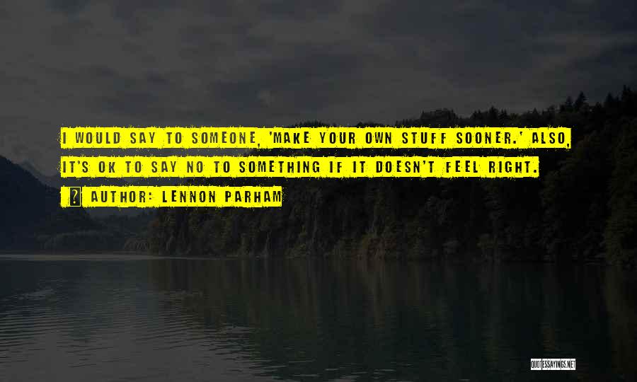 Lennon Parham Quotes: I Would Say To Someone, 'make Your Own Stuff Sooner.' Also, It's Ok To Say No To Something If It